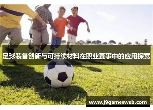 足球装备创新与可持续材料在职业赛事中的应用探索