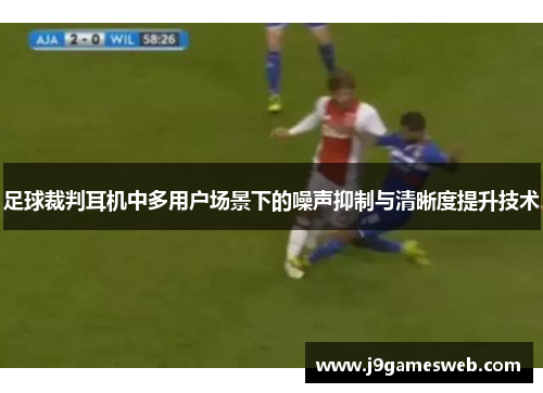 足球裁判耳机中多用户场景下的噪声抑制与清晰度提升技术